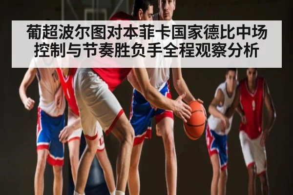 葡超波尔图对本菲卡国家德比中场控制与节奏胜负手全程观察分析